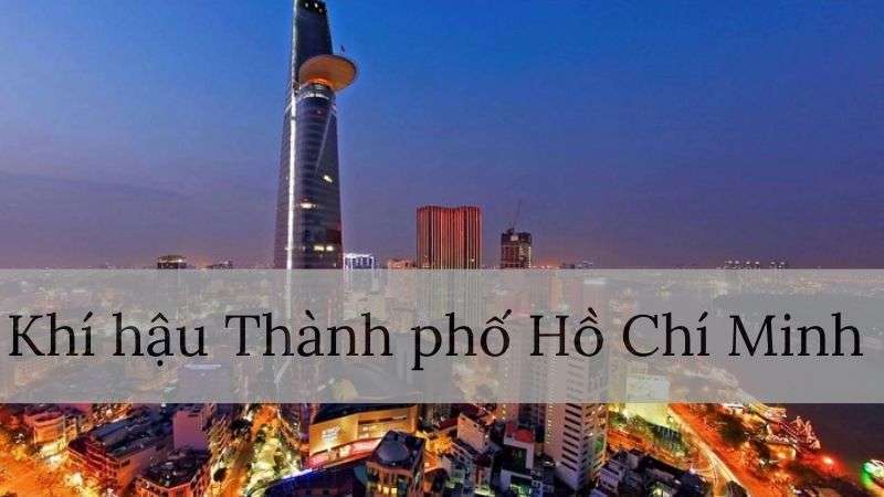 Đánh giá khí hậu Thành Phố Hồ Chí Minh: Nắng nóng kết hợp với mưa nhiều