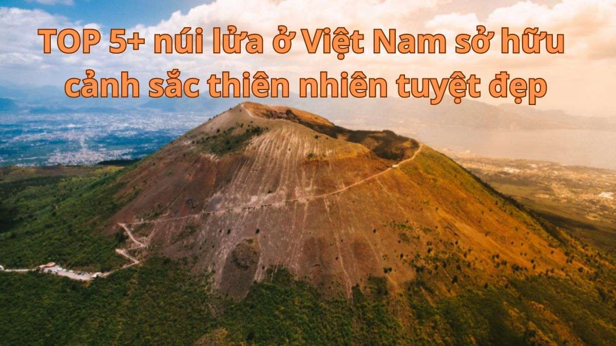 TOP 5 núi lửa ở Việt Nam sở hữu cảnh sắc thiên nhiên tuyệt đẹp