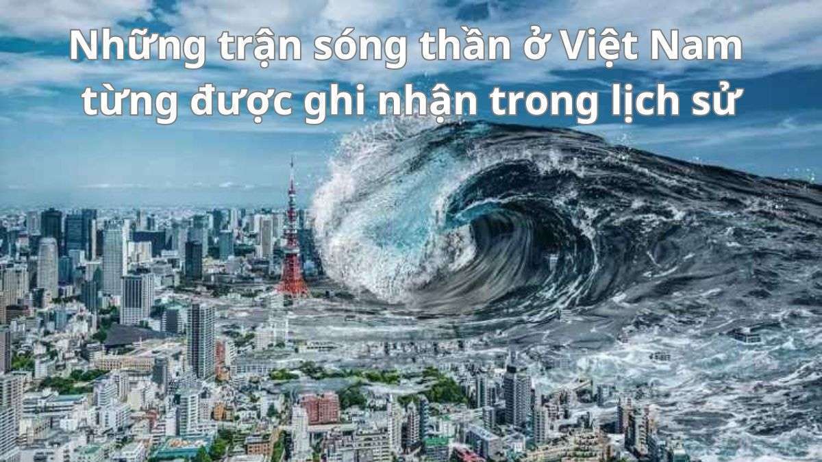 Sóng thần đã xuất hiện ở Việt Nam chưa? Lịch sử 3 đợt sóng thần mạnh nhất